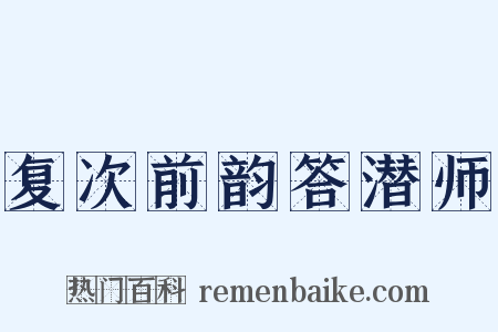 复次前韵答潜师是什么意思的图片